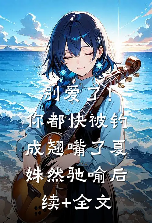 别爱了！你都快被钓成翘嘴了夏姝然驰喻后续+全文