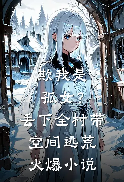 欺我是孤女？丢下全村带空间逃荒火爆小说