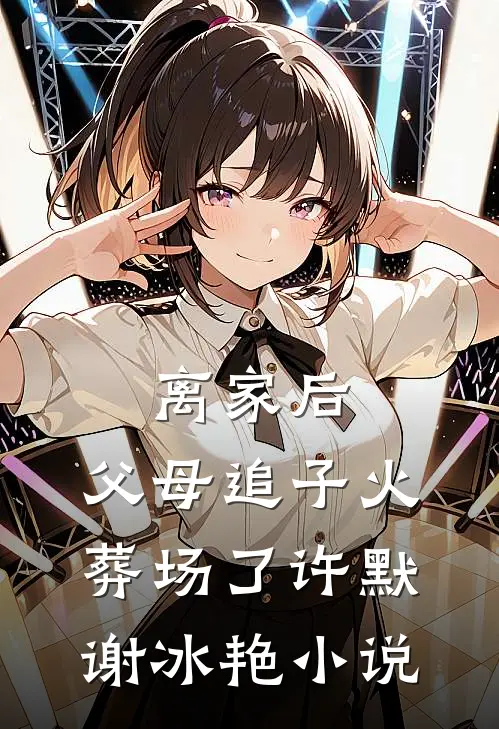 离家后，父母追子火葬场了许默谢冰艳小说