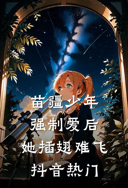 苗疆少年强制爱后，她插翅难飞抖音热门