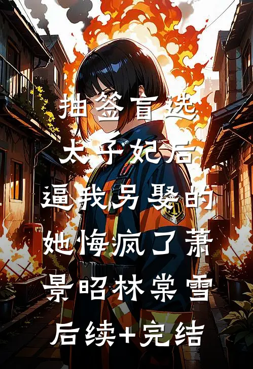 抽签盲选太子妃后，逼我另娶的她悔疯了萧景昭林棠雪后续+完结