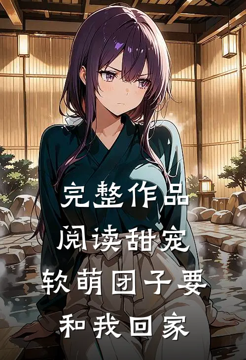 完整作品阅读甜宠：软萌团子要和我回家