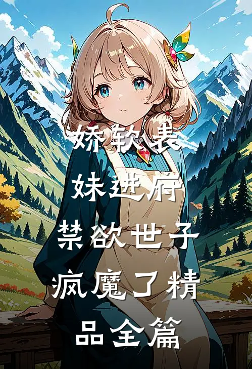 娇软表妹进府：禁欲世子疯魔了精品全篇