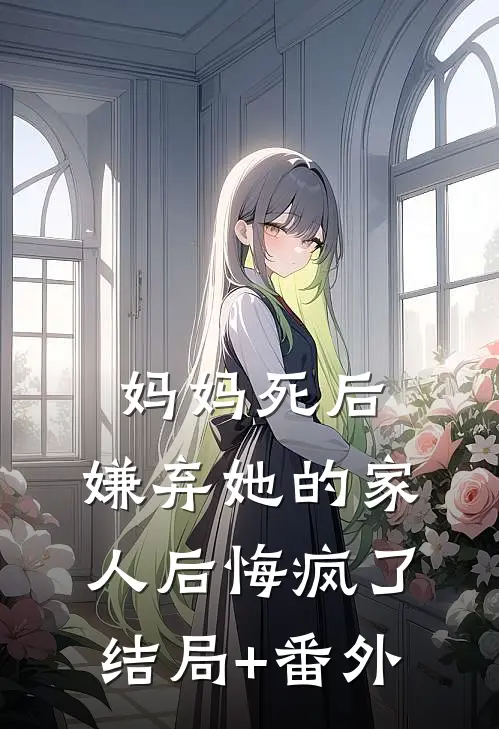 妈妈死后，嫌弃她的家人后悔疯了结局+番外