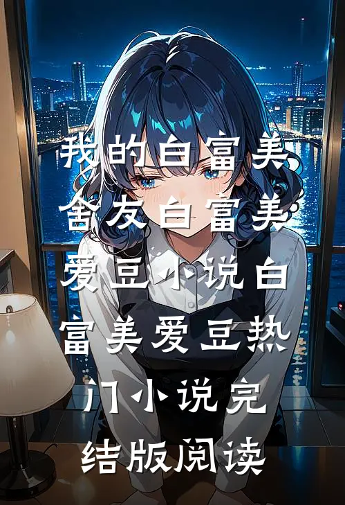 我的白富美舍友白富美爱豆小说白富美爱豆热门小说完结版阅读