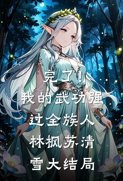完了！我的武功强过全族人林枫苏清雪大结局