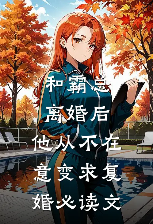 和霸总离婚后，他从不在意变求复婚必读文