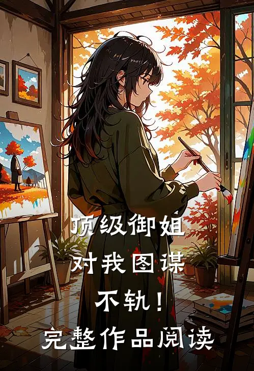 顶级御姐，对我图谋不轨！完整作品阅读