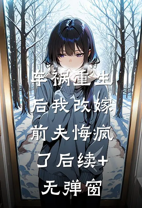车祸重生后我改嫁，前夫悔疯了后续+无弹窗