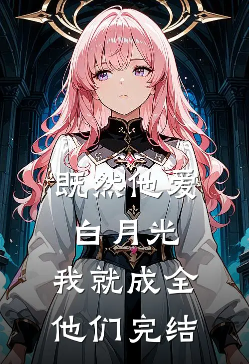 既然他爱白月光，我就成全他们完结