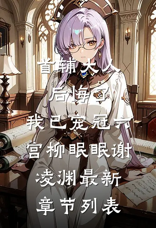 首辅大人后悔了，我已宠冠六宫柳眠眠谢凌渊最新章节列表