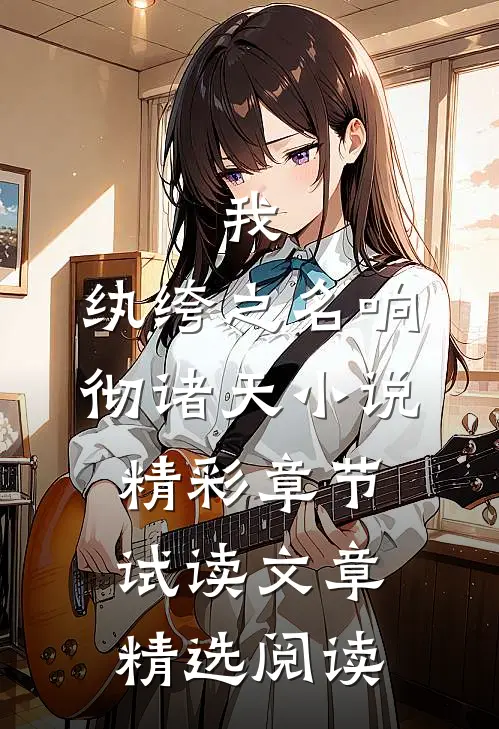 我,纨绔之名响彻诸天小说精彩章节试读文章精选阅读