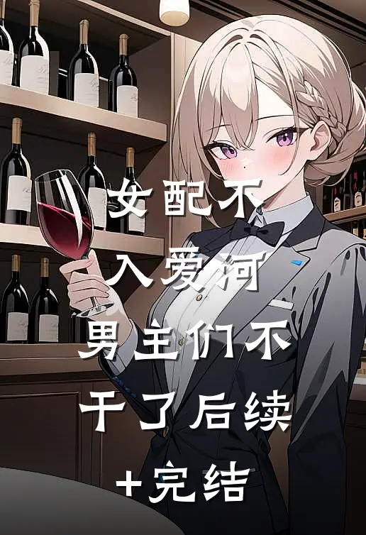 女配不入爱河，男主们不干了后续+完结