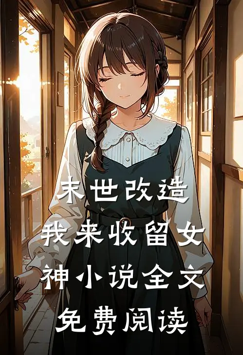 末世改造，我来收留女神小说全文免费阅读