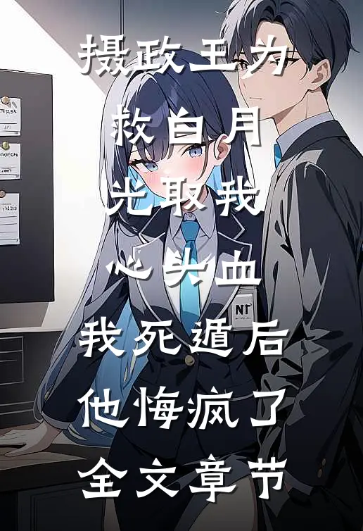 摄政王为救白月光取我心头血，我死遁后他悔疯了全文章节