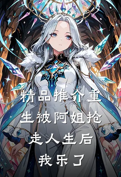 精品推介重生被阿姐抢走人生后，我乐了