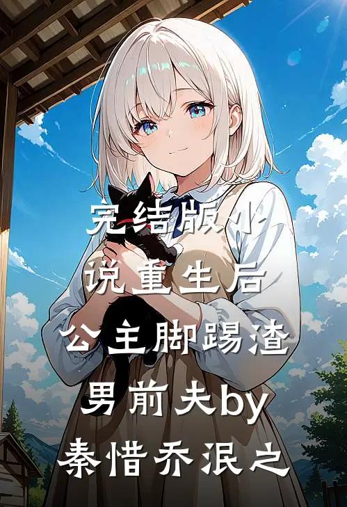 完结版小说重生后，公主脚踢渣男前夫by秦惜乔泯之