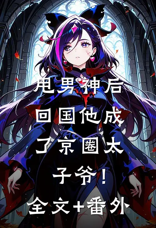 甩男神后，回国他成了京圈太子爷！全文+番外