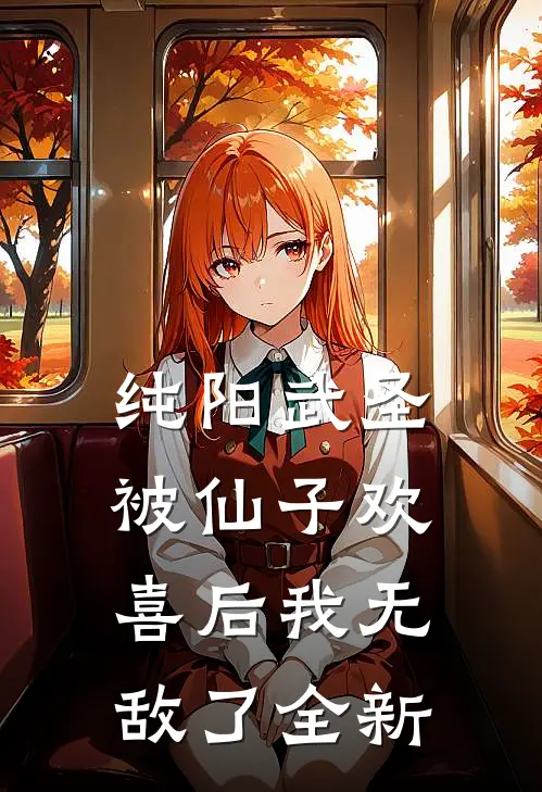 纯阳武圣，被仙子欢喜后我无敌了全新