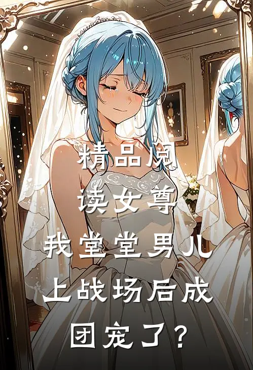 精品阅读女尊：我堂堂男儿，上战场后成团宠了？