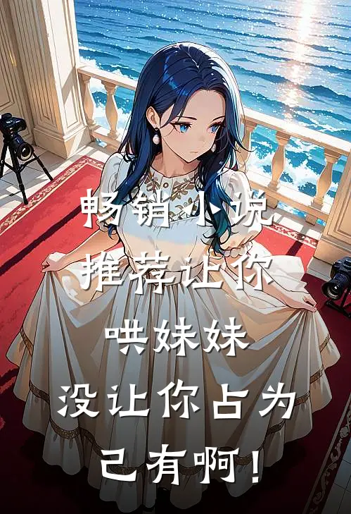 畅销小说推荐让你哄妹妹，没让你占为己有啊！