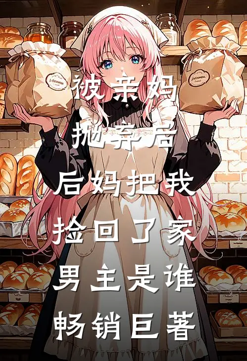 被亲妈抛弃后,后妈把我捡回了家男主是谁畅销巨著