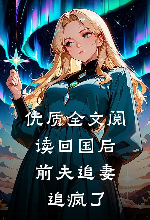 优质全文阅读回国后，前夫追妻追疯了