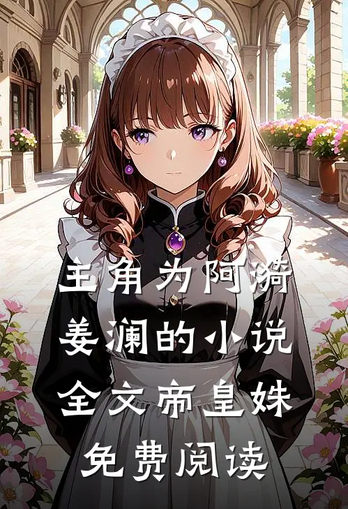主角为阿漪姜澜的小说全文帝皇姝免费阅读