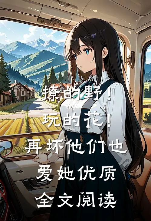 撩的野！玩的花！再坏他们也爱她优质全文阅读