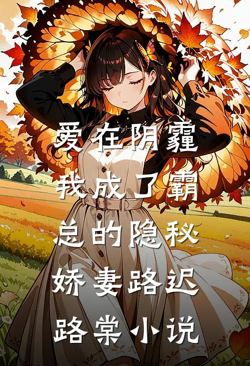 爱在阴霾，我成了霸总的隐秘娇妻路迟路棠小说