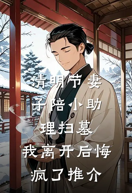 清明节妻子陪小助理扫墓，我离开后悔疯了推介