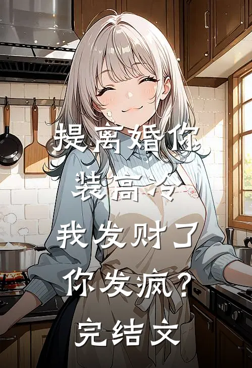 提离婚你装高冷，我发财了你发疯？完结文
