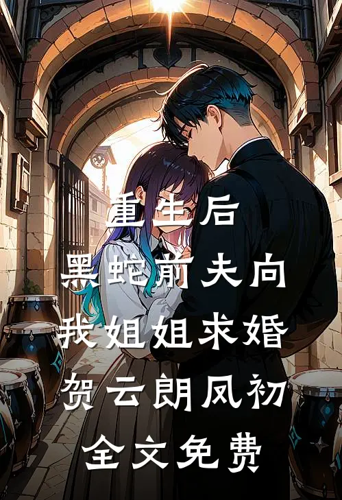 重生后，黑蛇前夫向我姐姐求婚贺云朗凤初全文免费