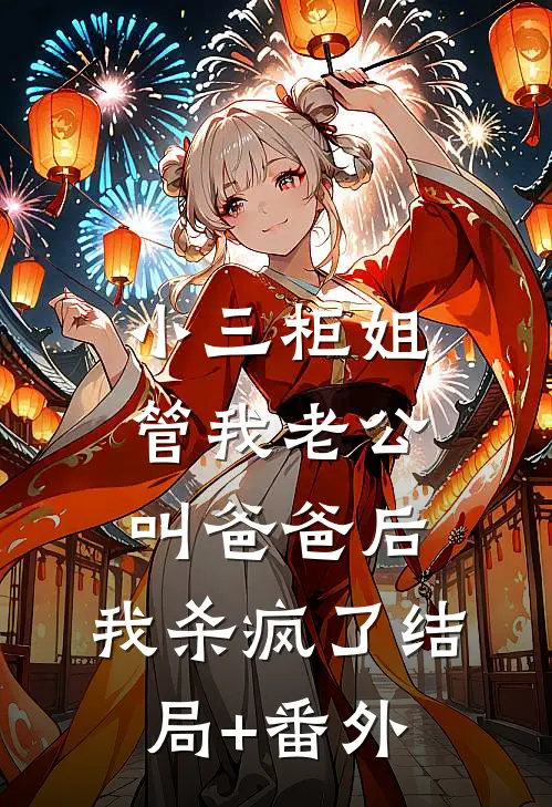 小三柜姐管我老公叫爸爸后，我杀疯了结局+番外