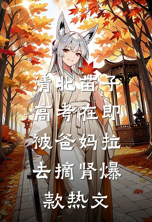 清北苗子高考在即，被爸妈拉去摘肾爆款热文