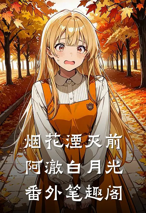 烟花湮灭前：阿澈白月光番外笔趣阁