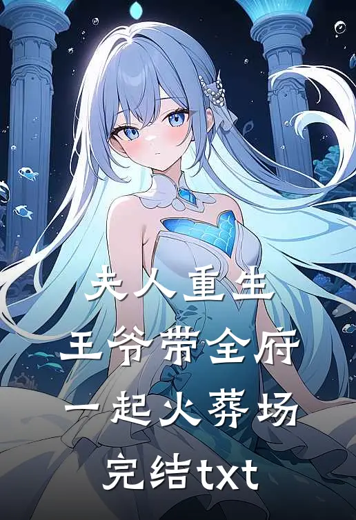 夫人重生，王爷带全府一起火葬场完结txt