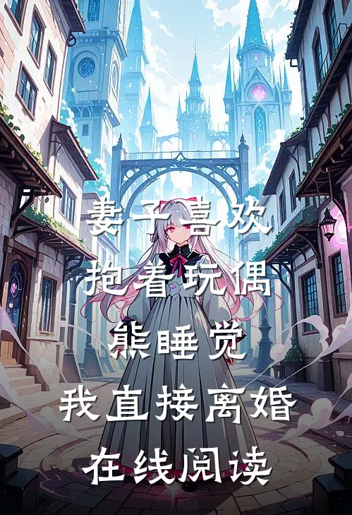 妻子喜欢抱着玩偶熊睡觉，我直接离婚在线阅读