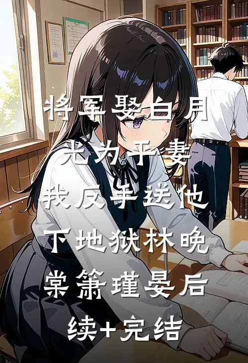 将军娶白月光为平妻，我反手送他下地狱林晚棠箫瑾晏后续+完结