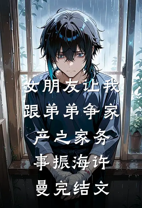 女朋友让我跟弟弟争家产之家务事振海许曼完结文