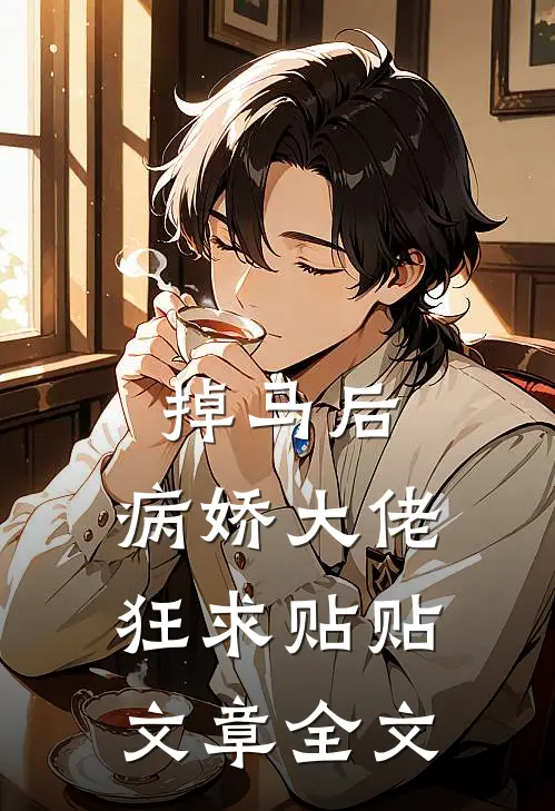 掉马后，病娇大佬狂求贴贴文章全文