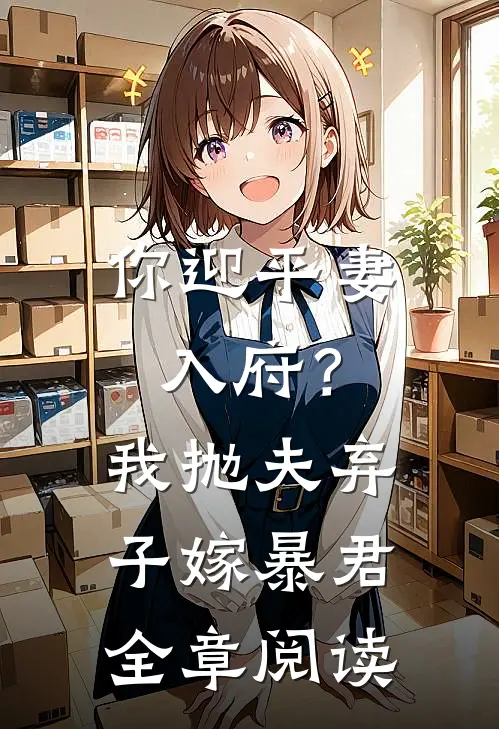 你迎平妻入府？我抛夫弃子嫁暴君全章阅读