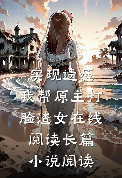 实现遗愿,我帮原主打脸渣女在线阅读长篇小说阅读