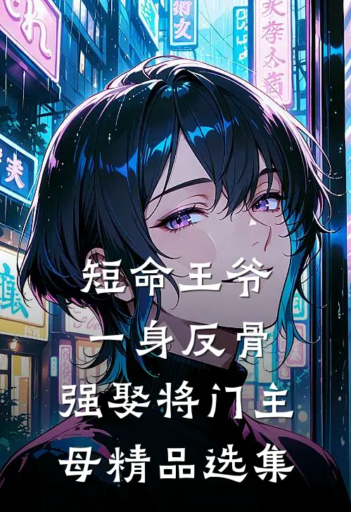 短命王爷一身反骨，强娶将门主母精品选集