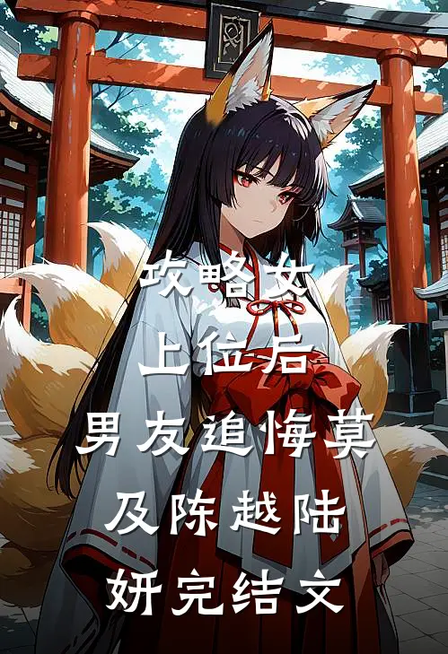 攻略女上位后，男友追悔莫及陈越陆妍完结文