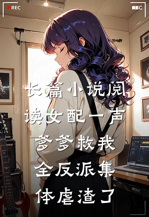 长篇小说阅读女配一声爹爹救我，全反派集体虐渣了