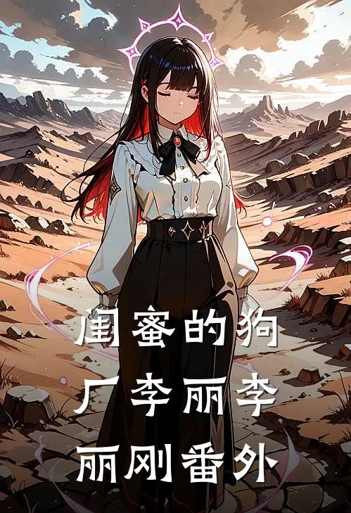 闺蜜的狗厂李丽李丽刚 番外