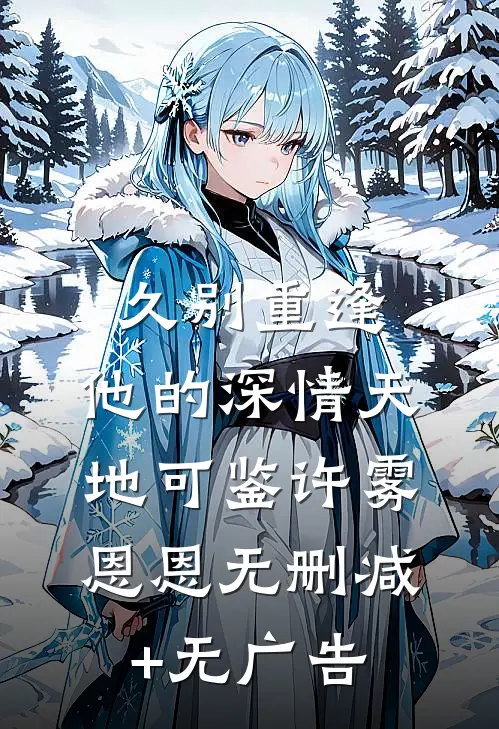 久别重逢：他的深情天地可鉴许雾恩恩无删减+无广告