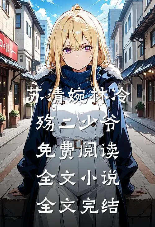 苏清婉林冷殇二少爷免费阅读全文小说全文完结