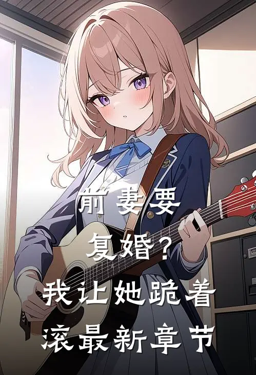 前妻要复婚?我让她跪着滚最新章节免费阅读